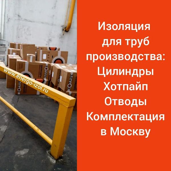 Партия цилиндров Хотпайп SP фольгированных для изоляции труб доставлена в Москву.